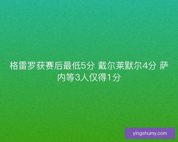 格雷罗获赛后最低5分 戴尔莱默尔4分 萨内等3人仅得1分
