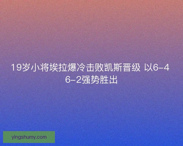 19岁小将埃拉爆冷击败凯斯晋级 以6-4 6-2强势胜出 19岁小将埃拉爆冷击败凯斯晋级 以6-4 6-2强势胜出