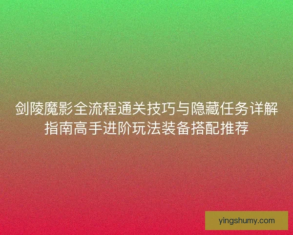剑陵魔影全流程通关技巧与隐藏任务详解指南高手进阶玩法装备搭配推荐 剑陵魔影全流程通关技巧与隐藏任务详解指南高手进阶玩法装备搭配推荐