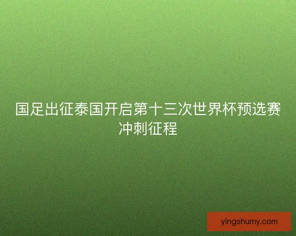 国足出征泰国开启第十三次世界杯预选赛冲刺征程
