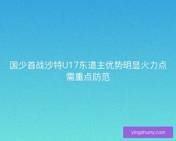 国少首战沙特U17东道主优势明显火力点需重点防范