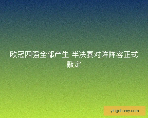 欧冠四强全部产生 半决赛对阵阵容正式敲定