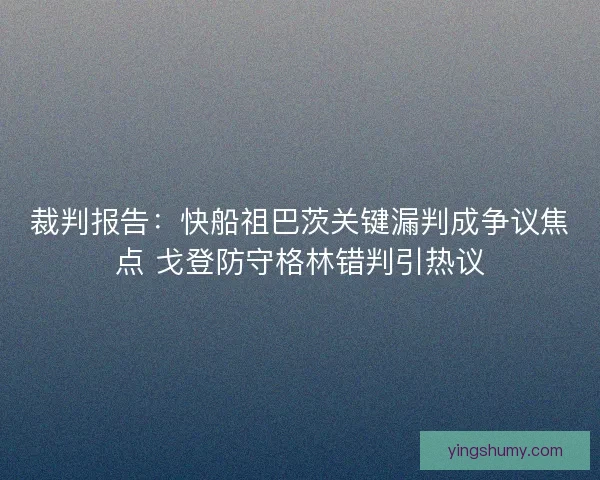 裁判报告：快船祖巴茨关键漏判成争议焦点 戈登防守格林错判引热议