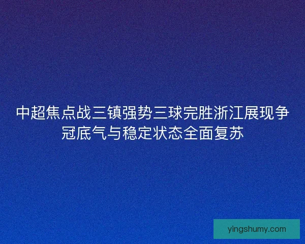 中超焦点战三镇强势三球完胜浙江展现争冠底气与稳定状态全面复苏