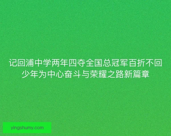记回浦中学两年四夺全国总冠军百折不回少年为中心奋斗与荣耀之路新篇章 记回浦中学两年四夺全国总冠军百折不回少年为中心奋斗与荣耀之路新篇章