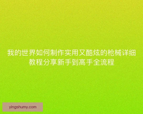 我的世界如何制作实用又酷炫的枪械详细教程分享新手到高手全流程