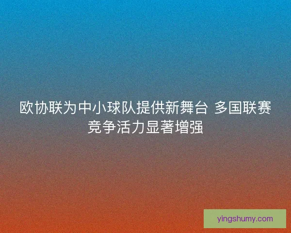 欧协联为中小球队提供新舞台 多国联赛竞争活力显著增强