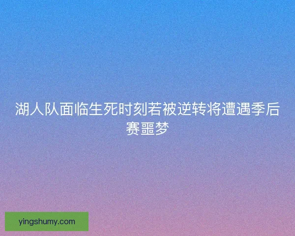 湖人队面临生死时刻若被逆转将遭遇季后赛噩梦
