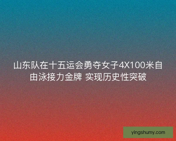 山东队在十五运会勇夺女子4X100米自由泳接力金牌 实现历史性突破 山东队在十五运会勇夺女子4X100米自由泳接力金牌 实现历史性突破
